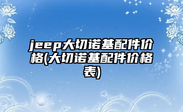 jeep大切諾基配件價格(大切諾基配件價格表)