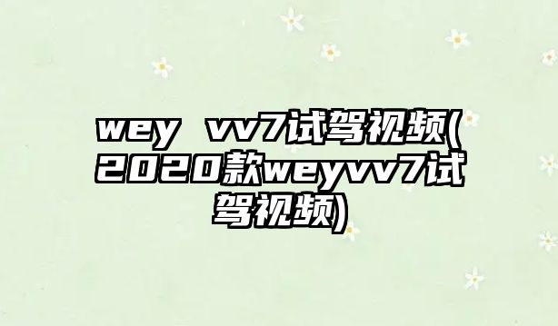 wey vv7試駕視頻(2020款weyvv7試駕視頻)