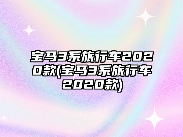 寶馬3系旅行車2020款(寶馬3系旅行車2020款)