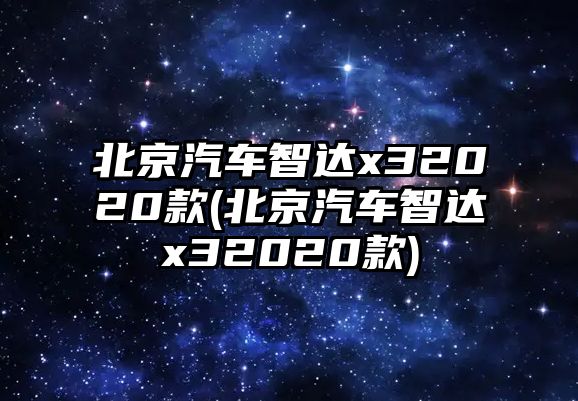 北京汽車智達x32020款(北京汽車智達x32020款)