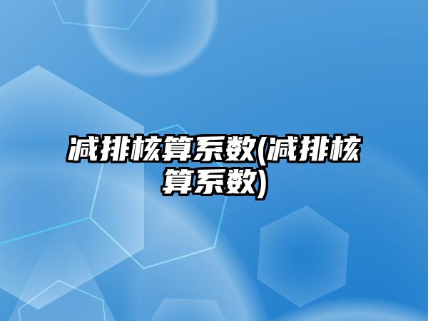 減排核算系數(減排核算系數)