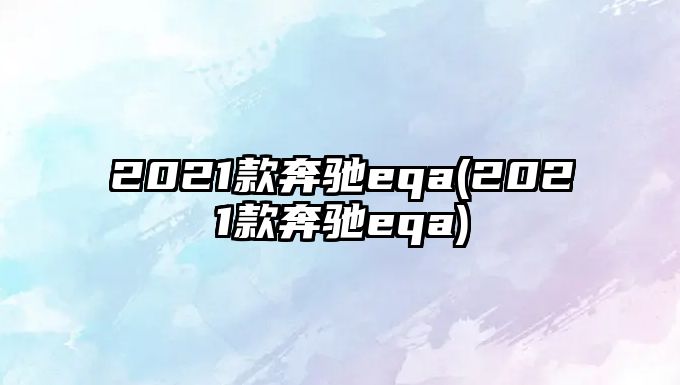 2021款奔馳eqa(2021款奔馳eqa)