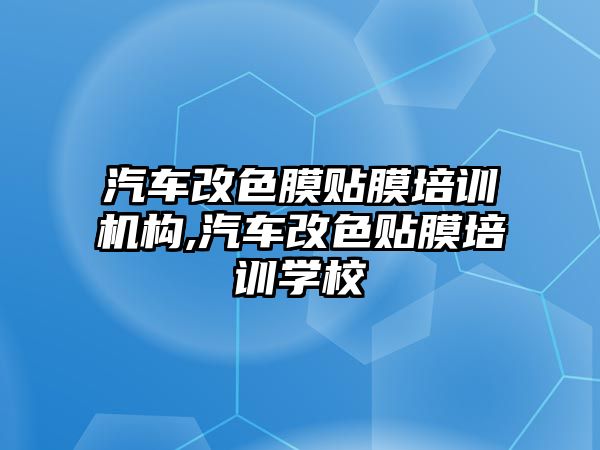 汽車改色膜貼膜培訓(xùn)機(jī)構(gòu),汽車改色貼膜培訓(xùn)學(xué)校