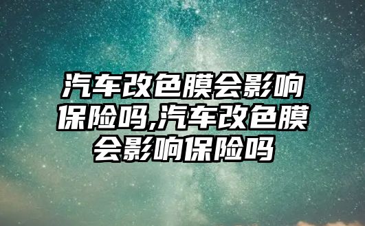 汽車改色膜會影響保險嗎,汽車改色膜會影響保險嗎