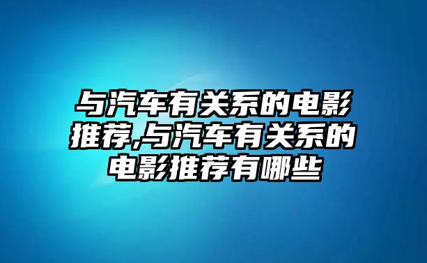 與汽車有關系的電影推薦,與汽車有關系的電影推薦有哪些