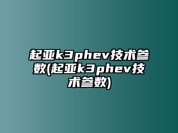 起亞k3phev技術參數(起亞k3phev技術參數)