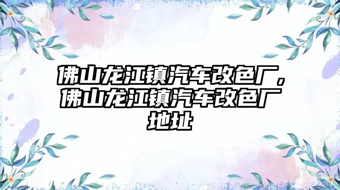 佛山龍江鎮汽車改色廠,佛山龍江鎮汽車改色廠地址