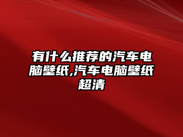 有什么推薦的汽車電腦壁紙,汽車電腦壁紙超清