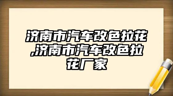 濟(jì)南市汽車改色拉花,濟(jì)南市汽車改色拉花廠家