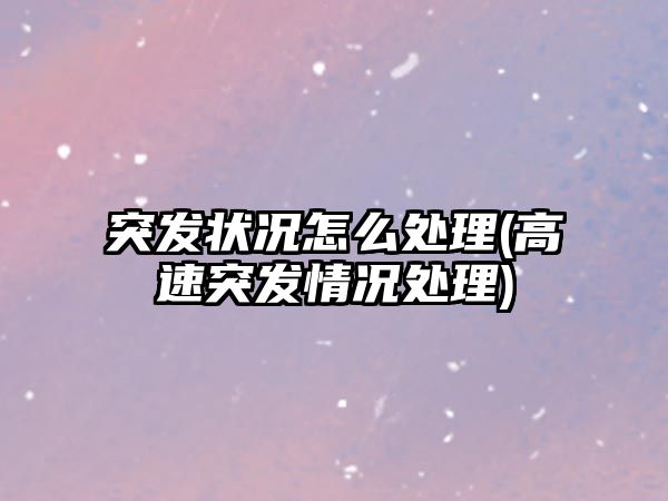 突發(fā)狀況怎么處理(高速突發(fā)情況處理)