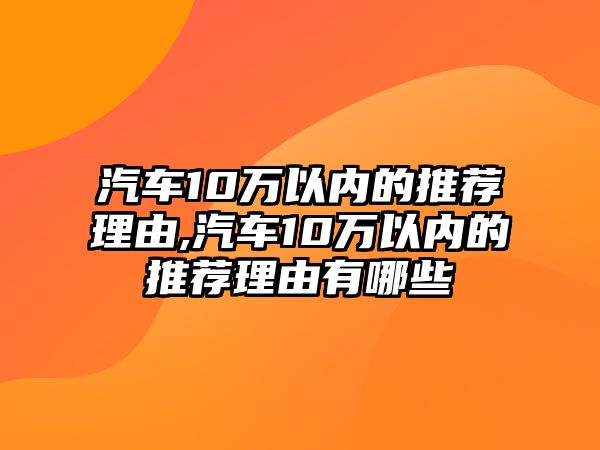 汽車10萬以內(nèi)的推薦理由,汽車10萬以內(nèi)的推薦理由有哪些