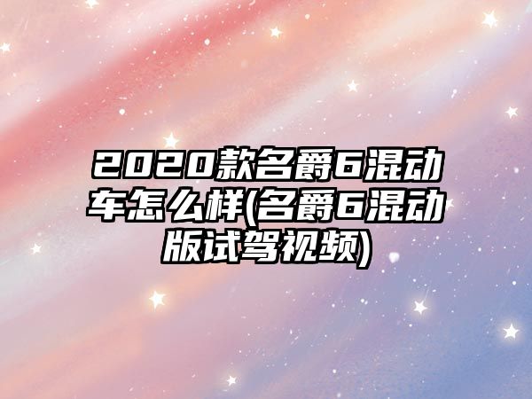 2020款名爵6混動車怎么樣(名爵6混動版試駕視頻)