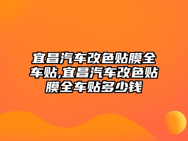 宜昌汽車改色貼膜全車貼,宜昌汽車改色貼膜全車貼多少錢