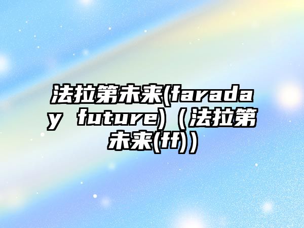 法拉第未來(faraday future)（法拉第未來(ff)）