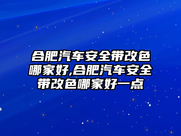 合肥汽車安全帶改色哪家好,合肥汽車安全帶改色哪家好一點(diǎn)