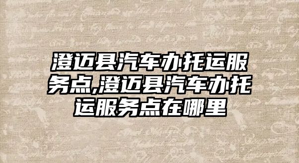 澄邁縣汽車辦托運服務點,澄邁縣汽車辦托運服務點在哪里