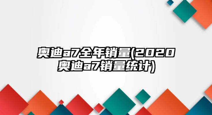 奧迪a7全年銷量(2020奧迪a7銷量統計)