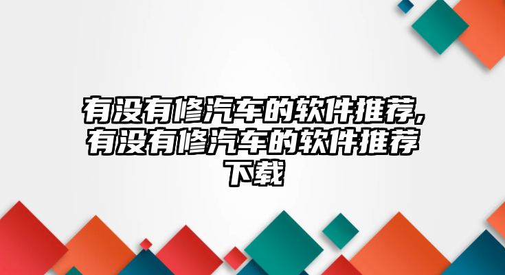 有沒有修汽車的軟件推薦,有沒有修汽車的軟件推薦下載