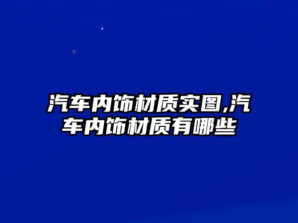 汽車內(nèi)飾材質(zhì)實(shí)圖,汽車內(nèi)飾材質(zhì)有哪些