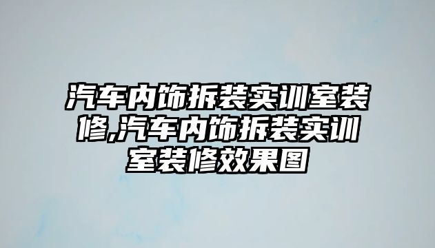 汽車內飾拆裝實訓室裝修,汽車內飾拆裝實訓室裝修效果圖