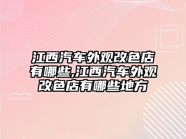 江西汽車外觀改色店有哪些,江西汽車外觀改色店有哪些地方