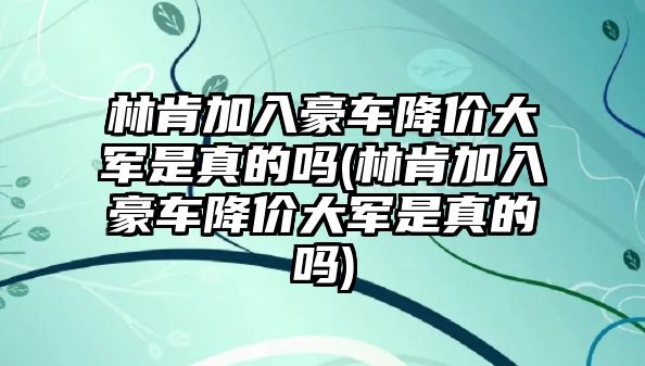 林肯加入豪車降價大軍是真的嗎(林肯加入豪車降價大軍是真的嗎)