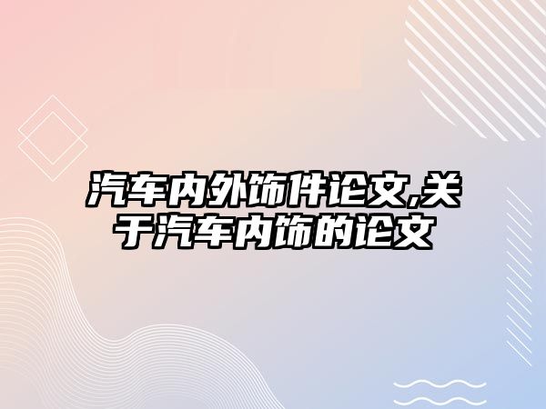 汽車內外飾件論文,關于汽車內飾的論文