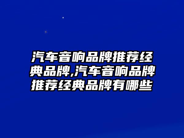 汽車音響品牌推薦經典品牌,汽車音響品牌推薦經典品牌有哪些