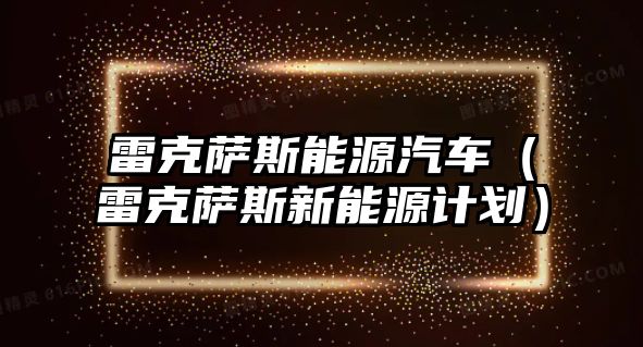 雷克薩斯能源汽車（雷克薩斯新能源計劃）