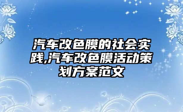 汽車改色膜的社會實(shí)踐,汽車改色膜活動策劃方案范文