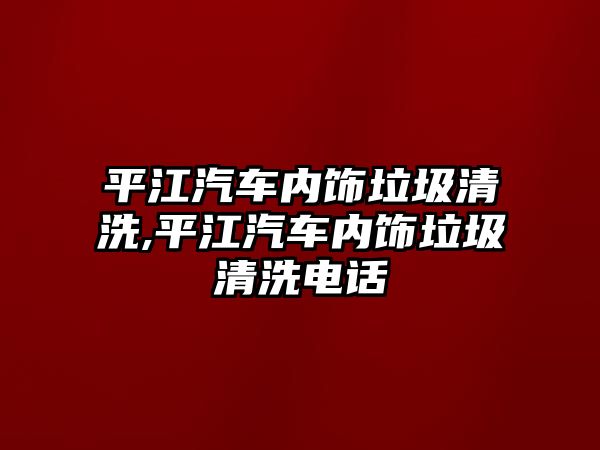 平江汽車內飾垃圾清洗,平江汽車內飾垃圾清洗電話