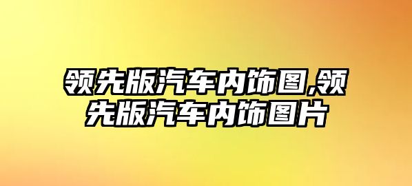 領先版汽車內飾圖,領先版汽車內飾圖片