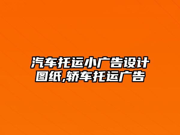 汽車托運小廣告設計圖紙,轎車托運廣告