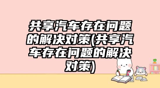 共享汽車存在問(wèn)題的解決對(duì)策(共享汽車存在問(wèn)題的解決對(duì)策)