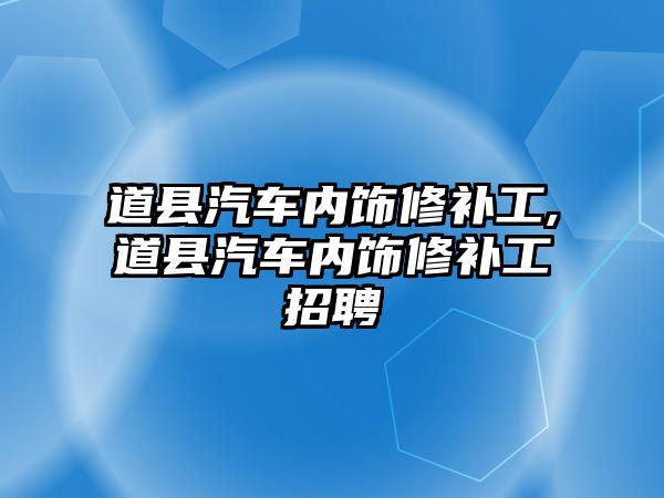 道縣汽車內(nèi)飾修補工,道縣汽車內(nèi)飾修補工招聘