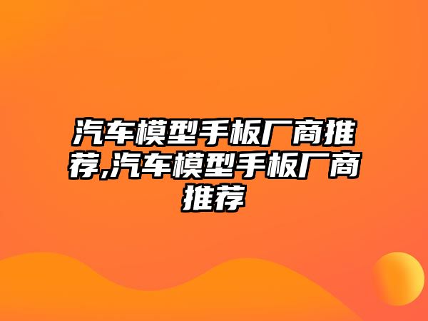 汽車模型手板廠商推薦,汽車模型手板廠商推薦