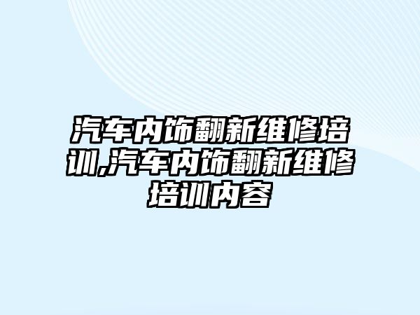 汽車內飾翻新維修培訓,汽車內飾翻新維修培訓內容