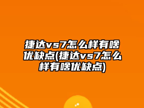 捷達vs7怎么樣有啥優缺點(捷達vs7怎么樣有啥優缺點)