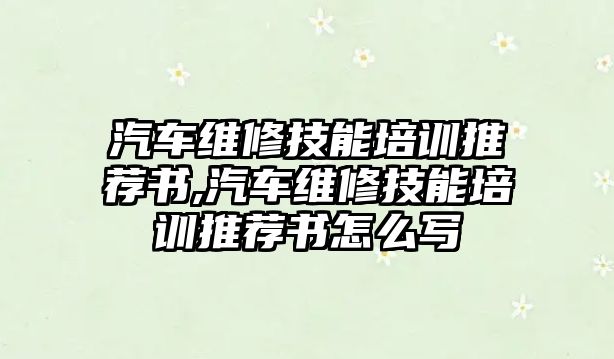 汽車維修技能培訓推薦書,汽車維修技能培訓推薦書怎么寫