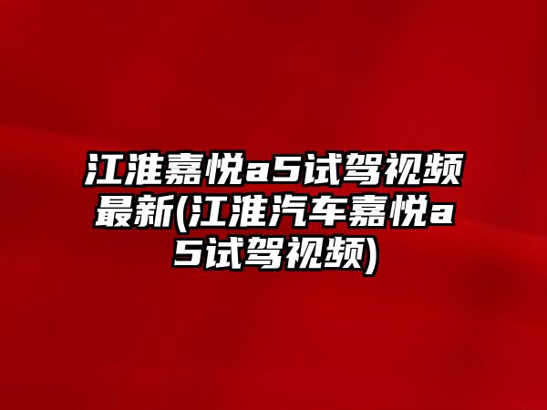 江淮嘉悅a5試駕視頻最新(江淮汽車嘉悅a5試駕視頻)