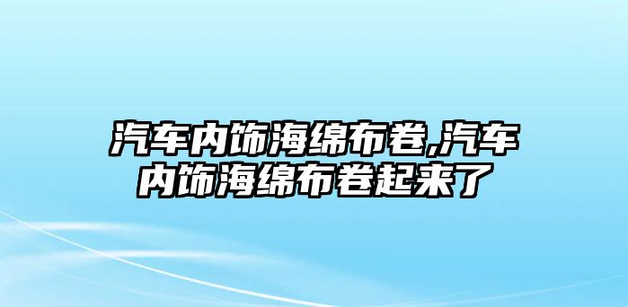 汽車內飾海綿布卷,汽車內飾海綿布卷起來了