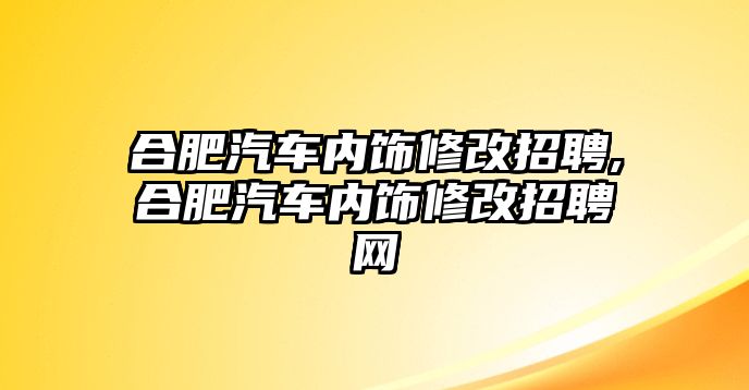 合肥汽車內飾修改招聘,合肥汽車內飾修改招聘網