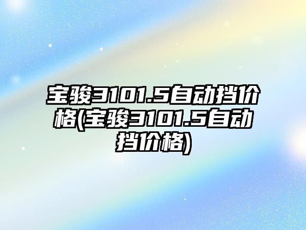 寶駿3101.5自動擋價格(寶駿3101.5自動擋價格)