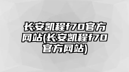 長安凱程f70官方網站(長安凱程f70官方網站)