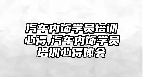 汽車內飾學員培訓心得,汽車內飾學員培訓心得體會