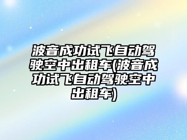 波音成功試飛自動駕駛空中出租車(波音成功試飛自動駕駛空中出租車)