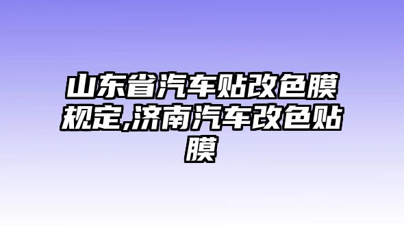 山東省汽車貼改色膜規定,濟南汽車改色貼膜