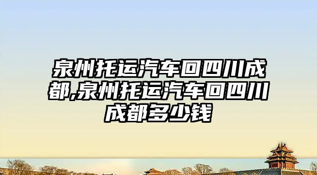 泉州托運汽車回四川成都,泉州托運汽車回四川成都多少錢