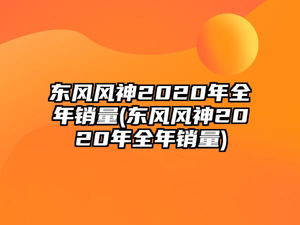 東風風神2020年全年銷量(東風風神2020年全年銷量)