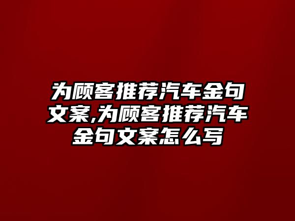 為顧客推薦汽車金句文案,為顧客推薦汽車金句文案怎么寫